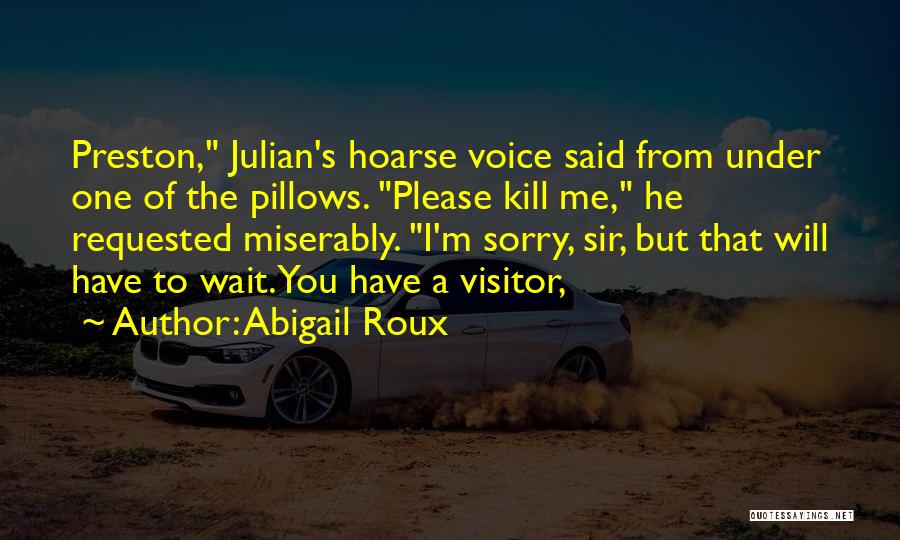 Abigail Roux Quotes: Preston, Julian's Hoarse Voice Said From Under One Of The Pillows. Please Kill Me, He Requested Miserably. I'm Sorry, Sir,