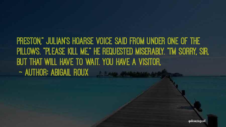 Abigail Roux Quotes: Preston, Julian's Hoarse Voice Said From Under One Of The Pillows. Please Kill Me, He Requested Miserably. I'm Sorry, Sir,