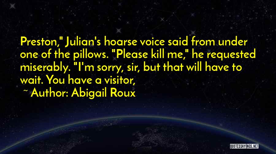 Abigail Roux Quotes: Preston, Julian's Hoarse Voice Said From Under One Of The Pillows. Please Kill Me, He Requested Miserably. I'm Sorry, Sir,