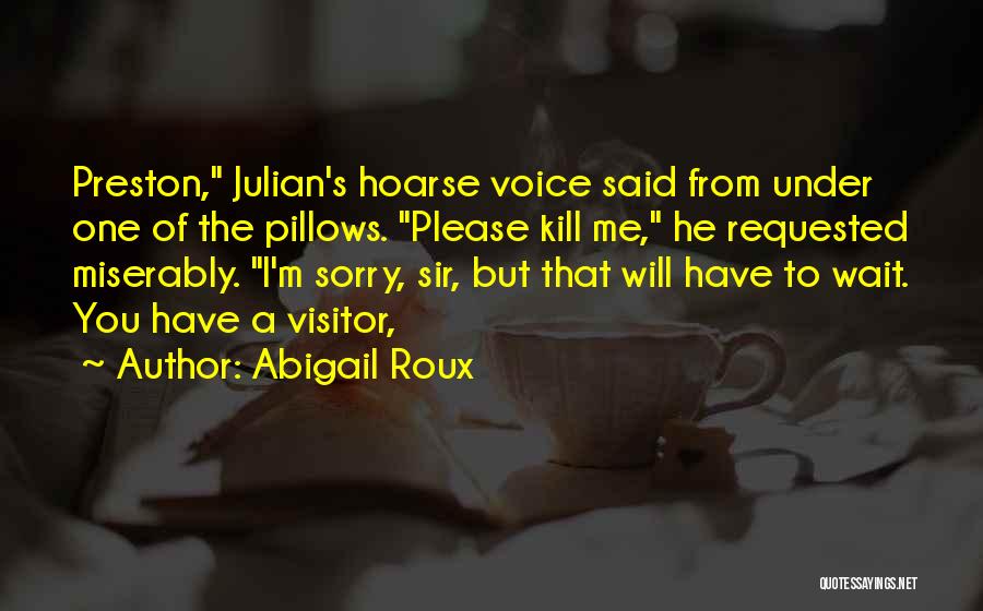 Abigail Roux Quotes: Preston, Julian's Hoarse Voice Said From Under One Of The Pillows. Please Kill Me, He Requested Miserably. I'm Sorry, Sir,