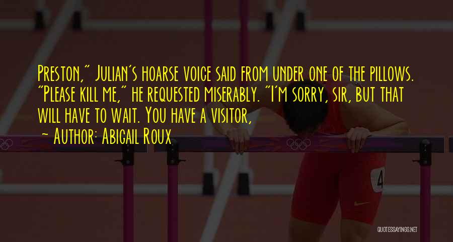 Abigail Roux Quotes: Preston, Julian's Hoarse Voice Said From Under One Of The Pillows. Please Kill Me, He Requested Miserably. I'm Sorry, Sir,