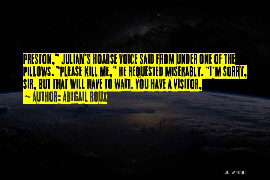 Abigail Roux Quotes: Preston, Julian's Hoarse Voice Said From Under One Of The Pillows. Please Kill Me, He Requested Miserably. I'm Sorry, Sir,