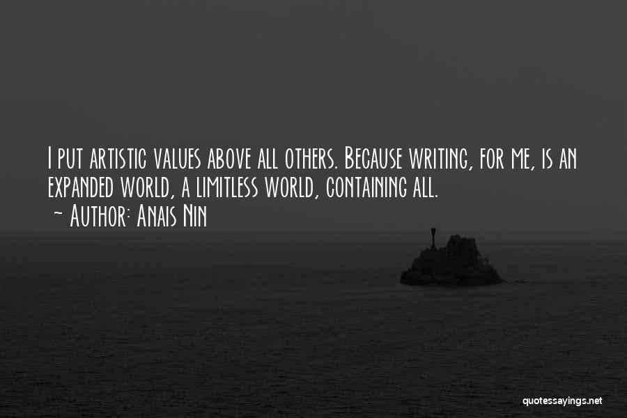 Anais Nin Quotes: I Put Artistic Values Above All Others. Because Writing, For Me, Is An Expanded World, A Limitless World, Containing All.