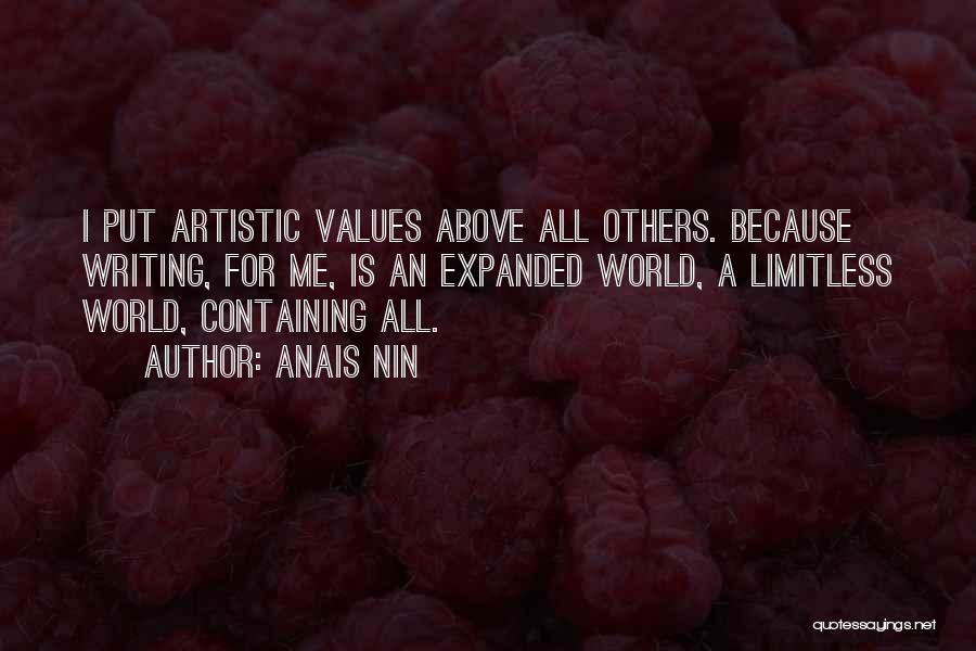 Anais Nin Quotes: I Put Artistic Values Above All Others. Because Writing, For Me, Is An Expanded World, A Limitless World, Containing All.