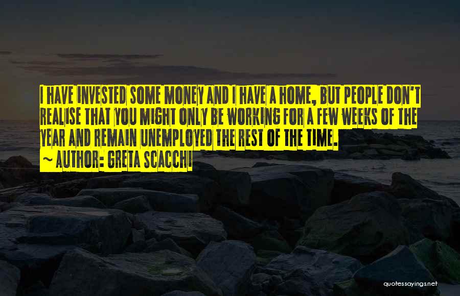 Greta Scacchi Quotes: I Have Invested Some Money And I Have A Home, But People Don't Realise That You Might Only Be Working