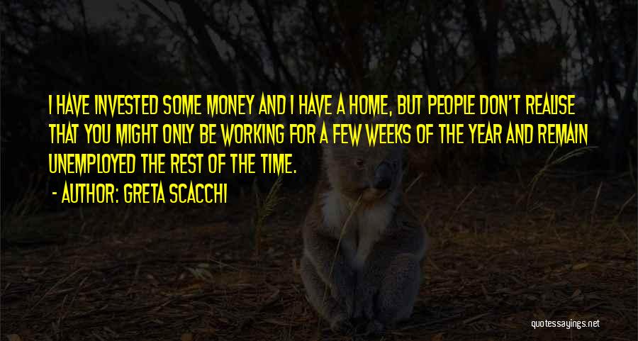 Greta Scacchi Quotes: I Have Invested Some Money And I Have A Home, But People Don't Realise That You Might Only Be Working