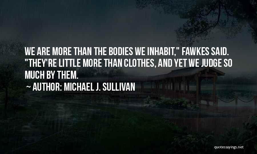 Michael J. Sullivan Quotes: We Are More Than The Bodies We Inhabit, Fawkes Said. They're Little More Than Clothes, And Yet We Judge So