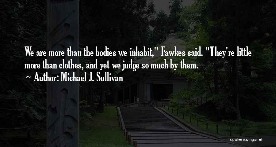 Michael J. Sullivan Quotes: We Are More Than The Bodies We Inhabit, Fawkes Said. They're Little More Than Clothes, And Yet We Judge So