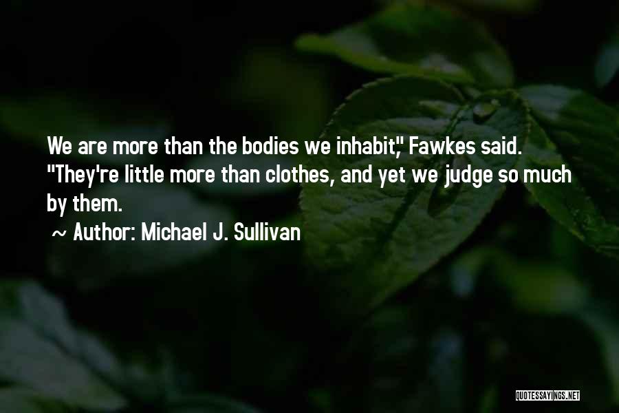 Michael J. Sullivan Quotes: We Are More Than The Bodies We Inhabit, Fawkes Said. They're Little More Than Clothes, And Yet We Judge So