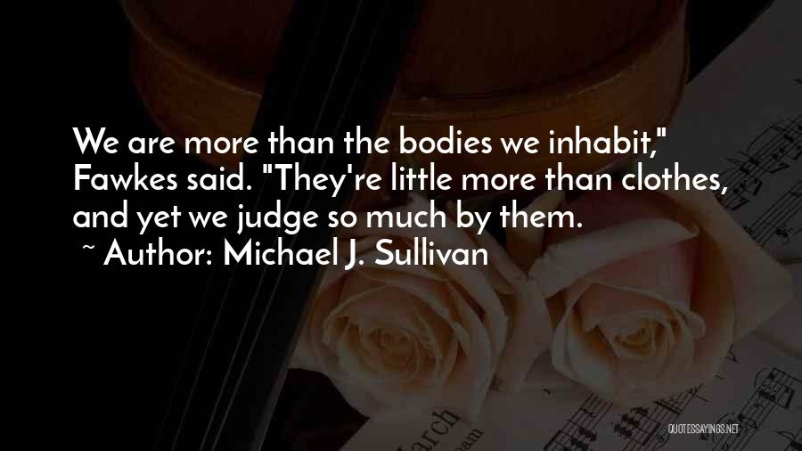 Michael J. Sullivan Quotes: We Are More Than The Bodies We Inhabit, Fawkes Said. They're Little More Than Clothes, And Yet We Judge So