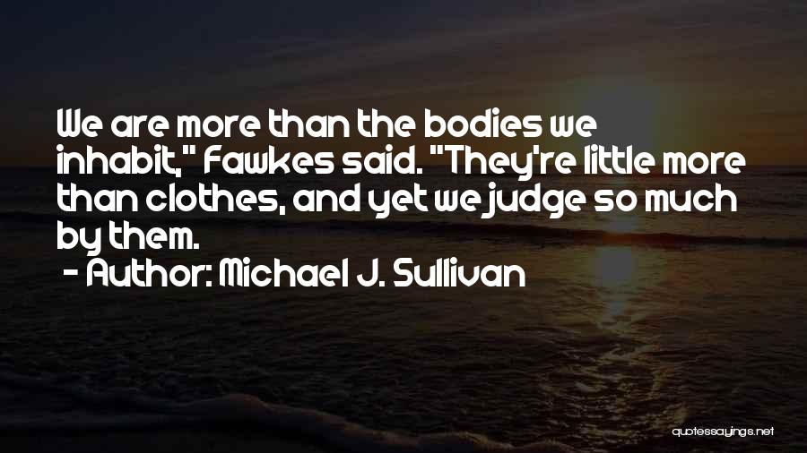 Michael J. Sullivan Quotes: We Are More Than The Bodies We Inhabit, Fawkes Said. They're Little More Than Clothes, And Yet We Judge So