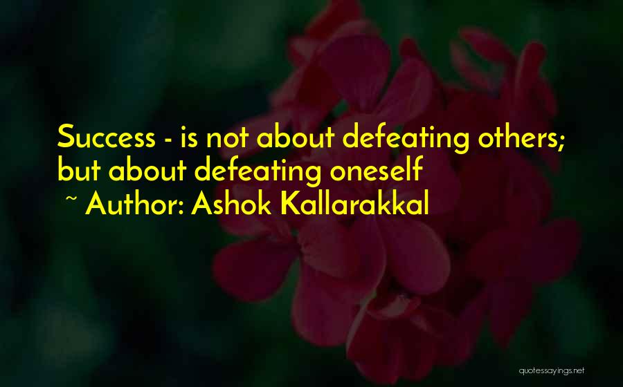 Ashok Kallarakkal Quotes: Success - Is Not About Defeating Others; But About Defeating Oneself