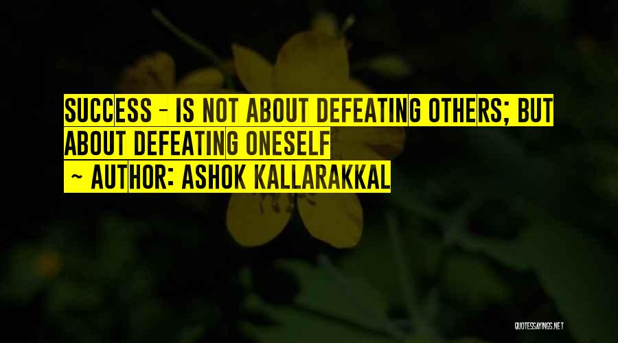 Ashok Kallarakkal Quotes: Success - Is Not About Defeating Others; But About Defeating Oneself