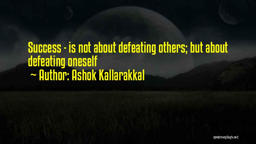 Ashok Kallarakkal Quotes: Success - Is Not About Defeating Others; But About Defeating Oneself