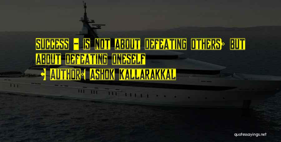 Ashok Kallarakkal Quotes: Success - Is Not About Defeating Others; But About Defeating Oneself