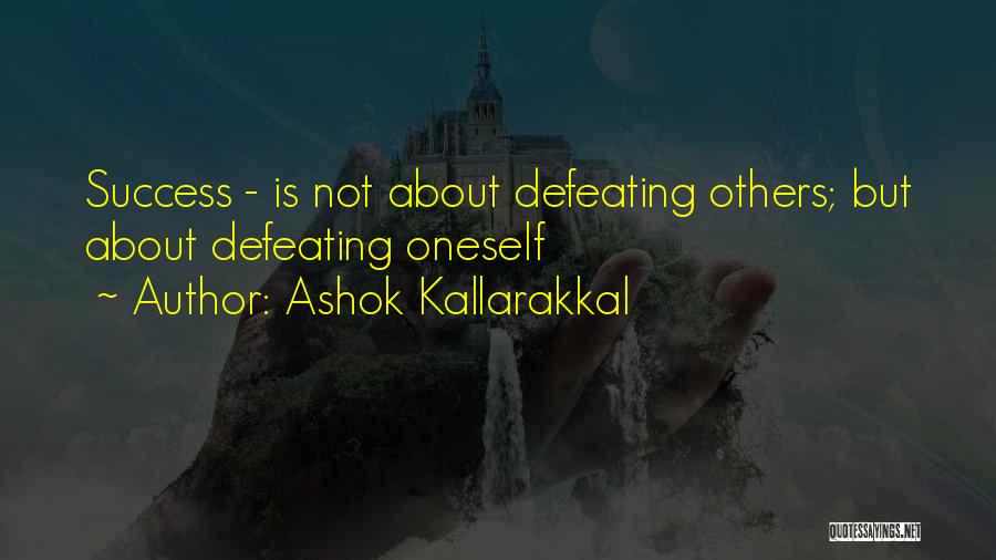 Ashok Kallarakkal Quotes: Success - Is Not About Defeating Others; But About Defeating Oneself