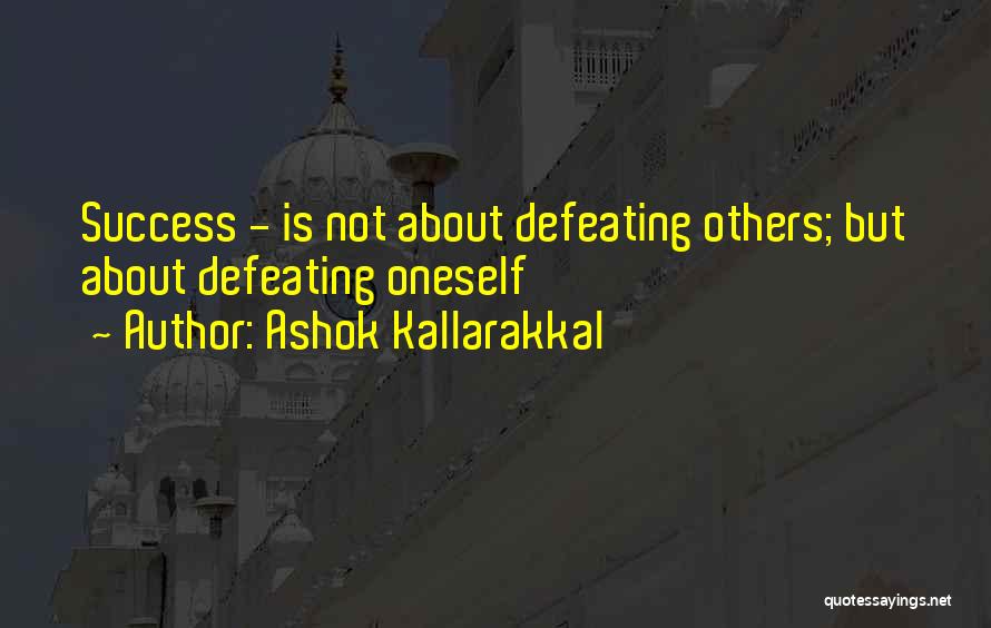 Ashok Kallarakkal Quotes: Success - Is Not About Defeating Others; But About Defeating Oneself