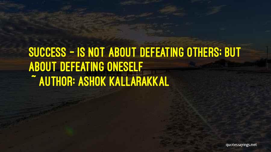 Ashok Kallarakkal Quotes: Success - Is Not About Defeating Others; But About Defeating Oneself