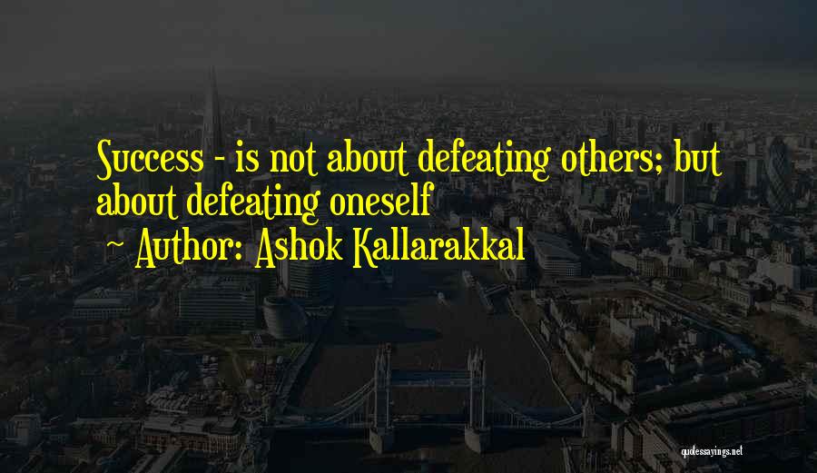 Ashok Kallarakkal Quotes: Success - Is Not About Defeating Others; But About Defeating Oneself