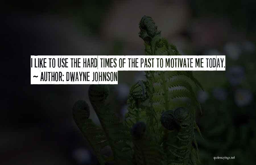 Dwayne Johnson Quotes: I Like To Use The Hard Times Of The Past To Motivate Me Today.