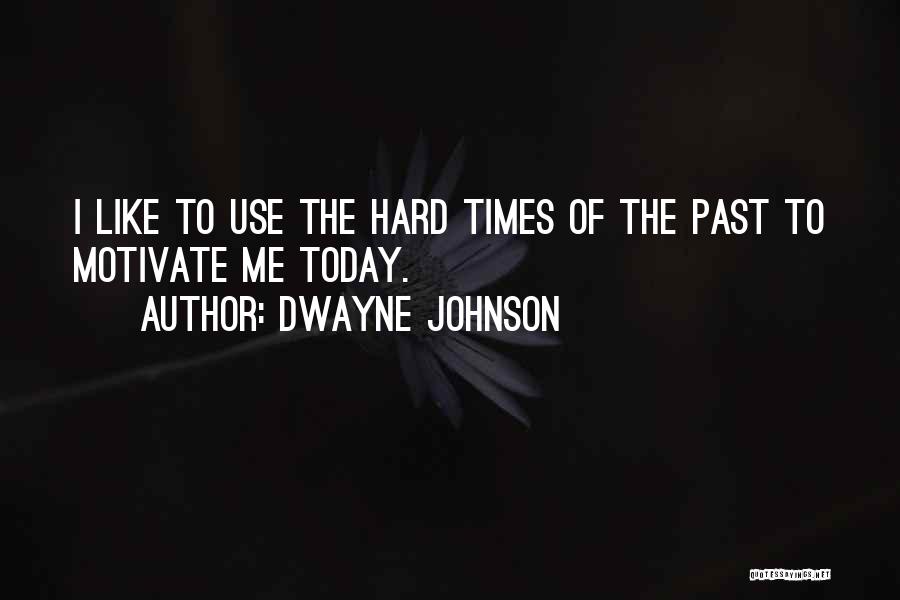 Dwayne Johnson Quotes: I Like To Use The Hard Times Of The Past To Motivate Me Today.