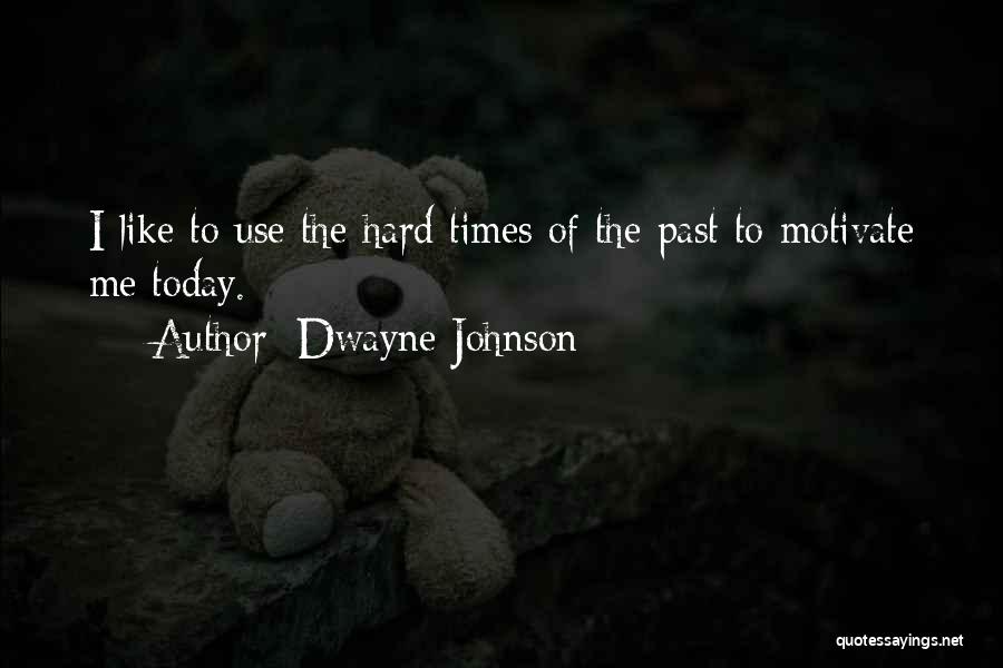 Dwayne Johnson Quotes: I Like To Use The Hard Times Of The Past To Motivate Me Today.