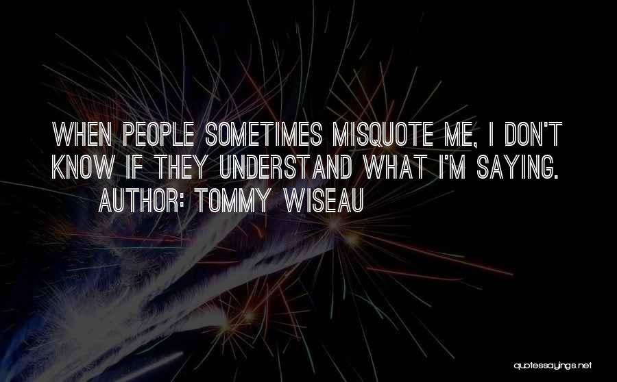 Tommy Wiseau Quotes: When People Sometimes Misquote Me, I Don't Know If They Understand What I'm Saying.