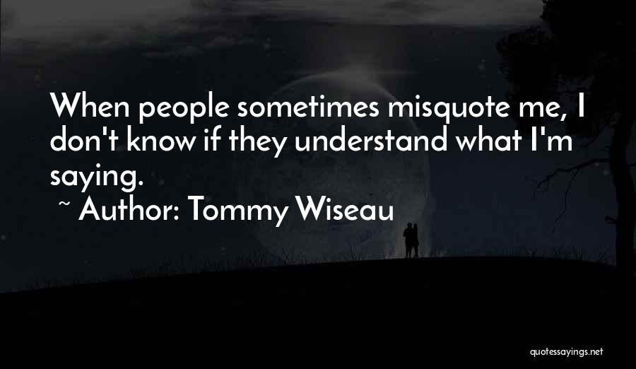 Tommy Wiseau Quotes: When People Sometimes Misquote Me, I Don't Know If They Understand What I'm Saying.