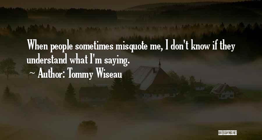 Tommy Wiseau Quotes: When People Sometimes Misquote Me, I Don't Know If They Understand What I'm Saying.