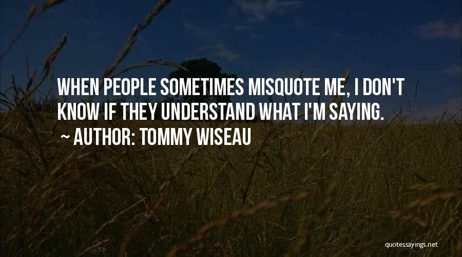 Tommy Wiseau Quotes: When People Sometimes Misquote Me, I Don't Know If They Understand What I'm Saying.