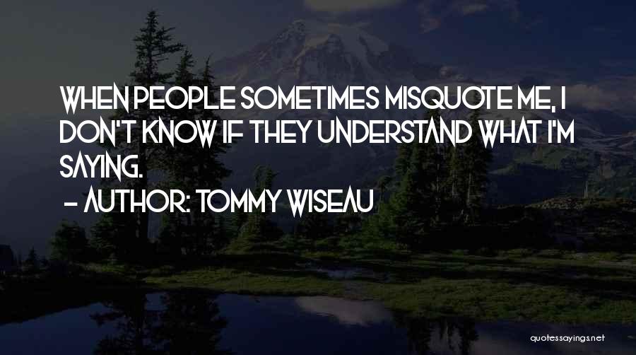 Tommy Wiseau Quotes: When People Sometimes Misquote Me, I Don't Know If They Understand What I'm Saying.