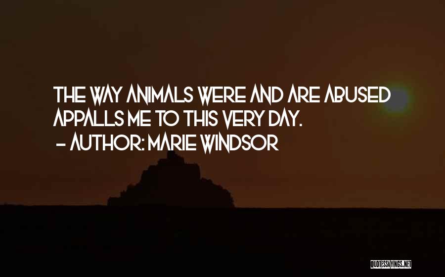 Marie Windsor Quotes: The Way Animals Were And Are Abused Appalls Me To This Very Day.