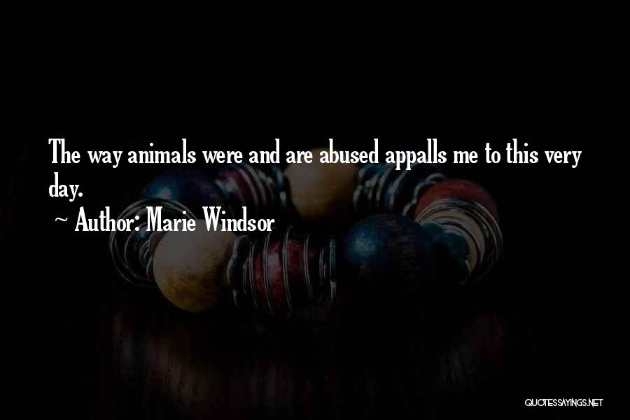 Marie Windsor Quotes: The Way Animals Were And Are Abused Appalls Me To This Very Day.