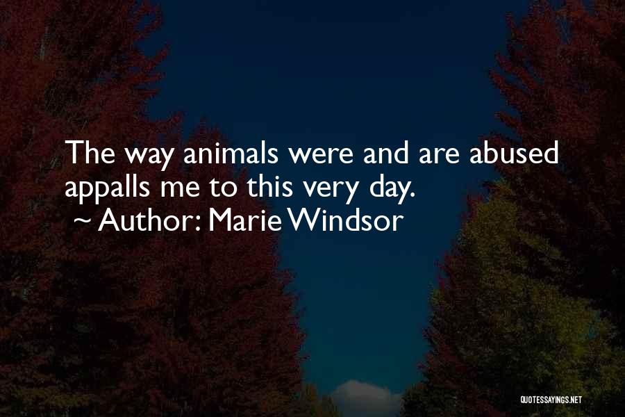 Marie Windsor Quotes: The Way Animals Were And Are Abused Appalls Me To This Very Day.