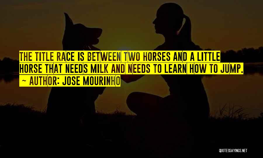 Jose Mourinho Quotes: The Title Race Is Between Two Horses And A Little Horse That Needs Milk And Needs To Learn How To