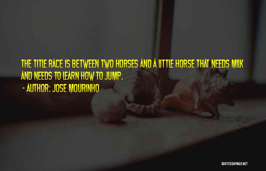 Jose Mourinho Quotes: The Title Race Is Between Two Horses And A Little Horse That Needs Milk And Needs To Learn How To