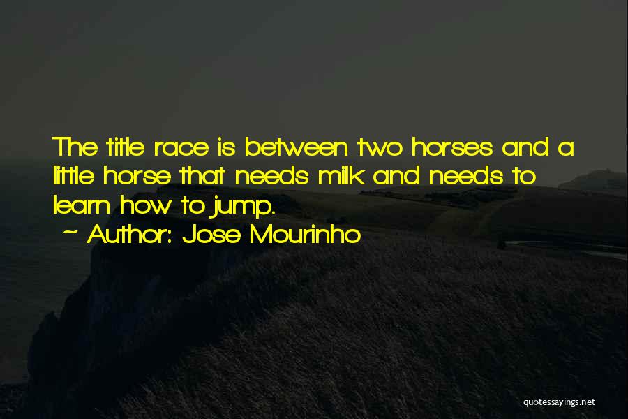 Jose Mourinho Quotes: The Title Race Is Between Two Horses And A Little Horse That Needs Milk And Needs To Learn How To