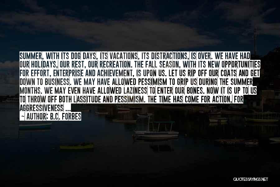 B.C. Forbes Quotes: Summer, With Its Dog Days, Its Vacations, Its Distractions, Is Over. We Have Had Our Holidays, Our Rest, Our Recreation.