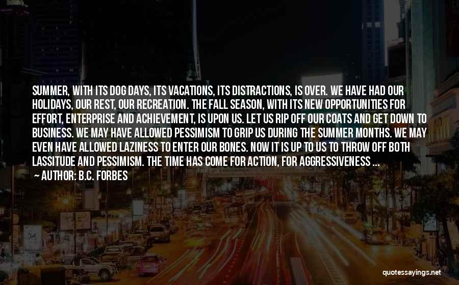 B.C. Forbes Quotes: Summer, With Its Dog Days, Its Vacations, Its Distractions, Is Over. We Have Had Our Holidays, Our Rest, Our Recreation.