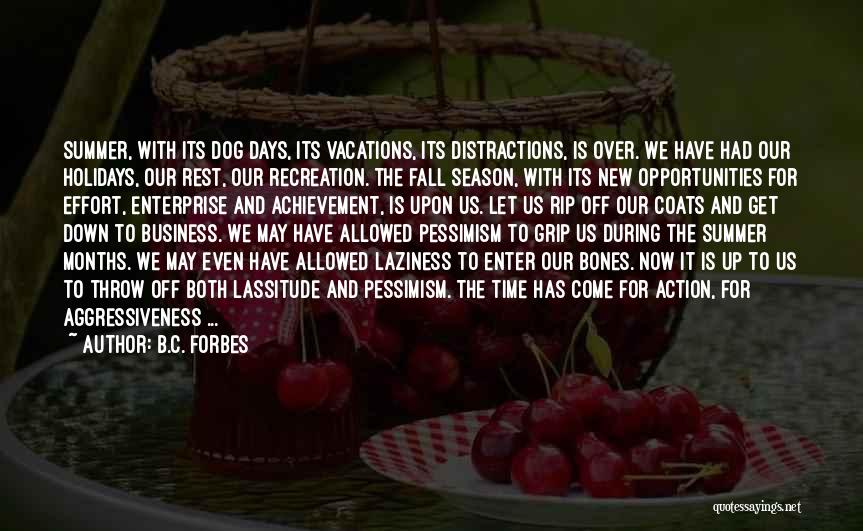 B.C. Forbes Quotes: Summer, With Its Dog Days, Its Vacations, Its Distractions, Is Over. We Have Had Our Holidays, Our Rest, Our Recreation.