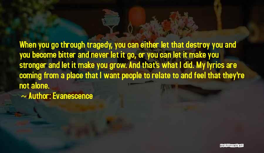 Evanescence Quotes: When You Go Through Tragedy, You Can Either Let That Destroy You And You Become Bitter And Never Let It