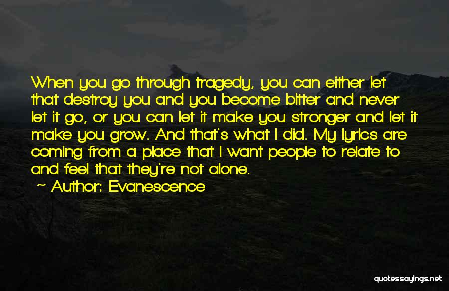 Evanescence Quotes: When You Go Through Tragedy, You Can Either Let That Destroy You And You Become Bitter And Never Let It