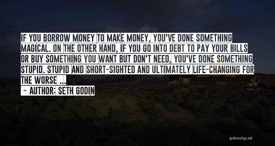 Seth Godin Quotes: If You Borrow Money To Make Money, You've Done Something Magical. On The Other Hand, If You Go Into Debt
