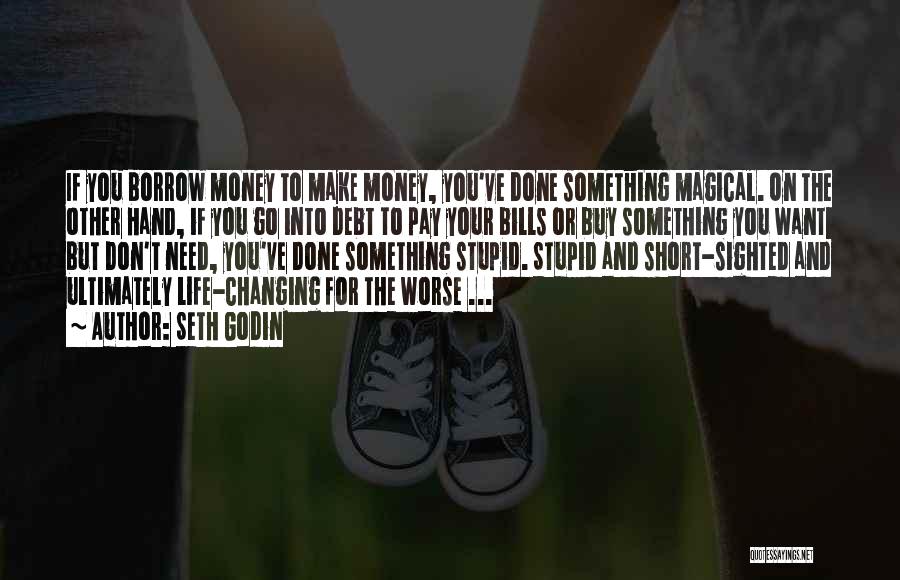 Seth Godin Quotes: If You Borrow Money To Make Money, You've Done Something Magical. On The Other Hand, If You Go Into Debt