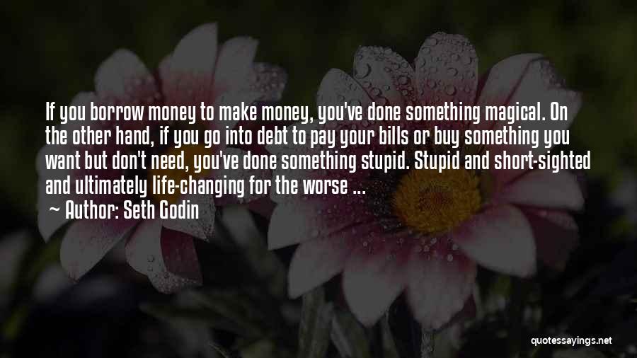 Seth Godin Quotes: If You Borrow Money To Make Money, You've Done Something Magical. On The Other Hand, If You Go Into Debt