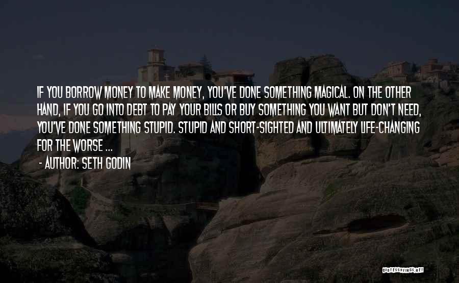 Seth Godin Quotes: If You Borrow Money To Make Money, You've Done Something Magical. On The Other Hand, If You Go Into Debt
