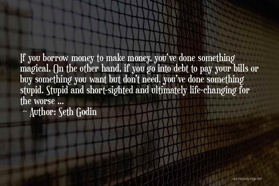 Seth Godin Quotes: If You Borrow Money To Make Money, You've Done Something Magical. On The Other Hand, If You Go Into Debt