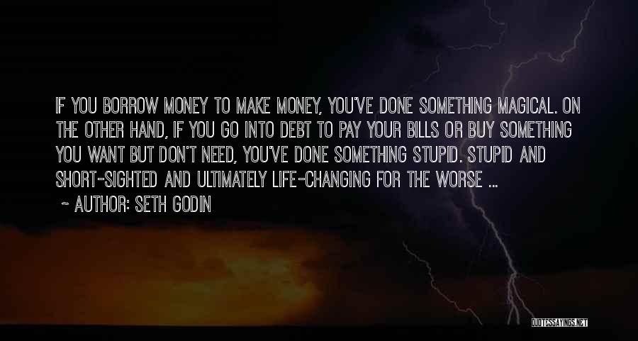 Seth Godin Quotes: If You Borrow Money To Make Money, You've Done Something Magical. On The Other Hand, If You Go Into Debt