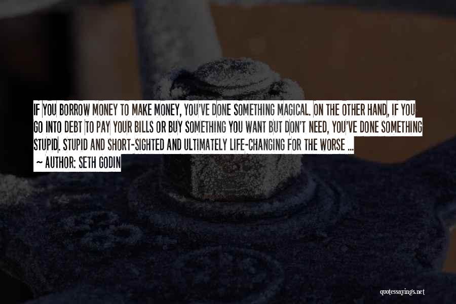 Seth Godin Quotes: If You Borrow Money To Make Money, You've Done Something Magical. On The Other Hand, If You Go Into Debt