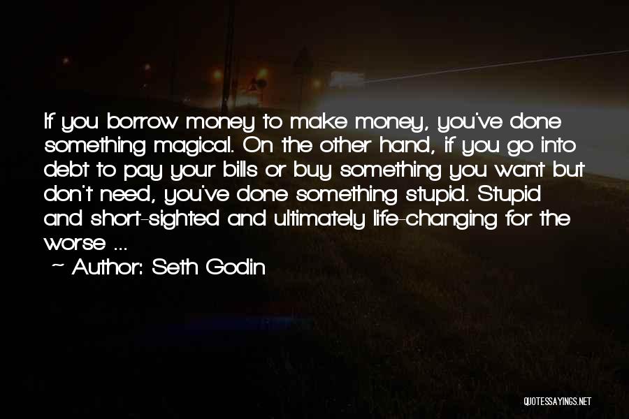 Seth Godin Quotes: If You Borrow Money To Make Money, You've Done Something Magical. On The Other Hand, If You Go Into Debt